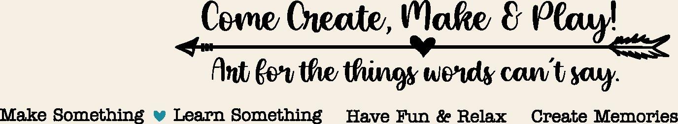 Come create, make and play. Art for the things words can't say.